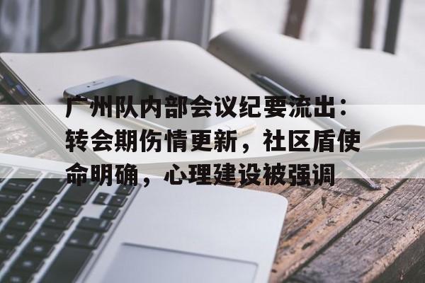 广州队内部会议纪要流出：转会期伤情更新，社区盾使命明确，心理建设被强调的简单介绍